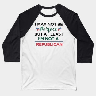 I'm may not be perfect, at least i'm not a republican Funny Democrats Baseball T-Shirt